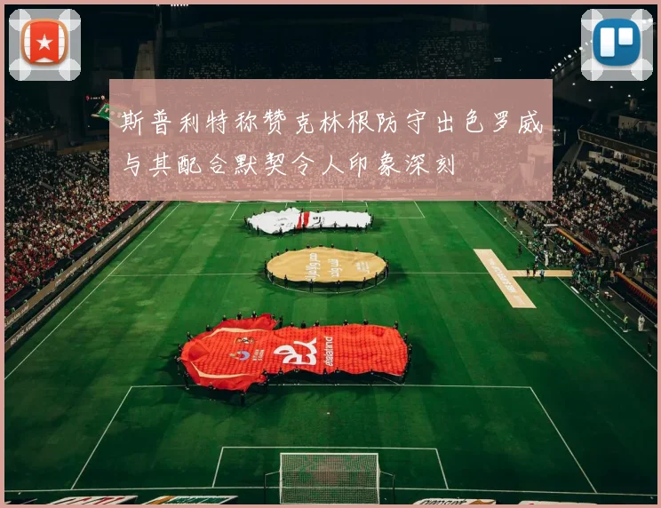 斯普利特称赞克林根防守出色罗威与其配合默契令人印象深刻