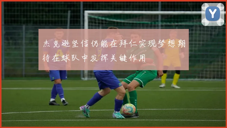 杰克逊坚信仍能在拜仁实现梦想期待在球队中发挥关键作用