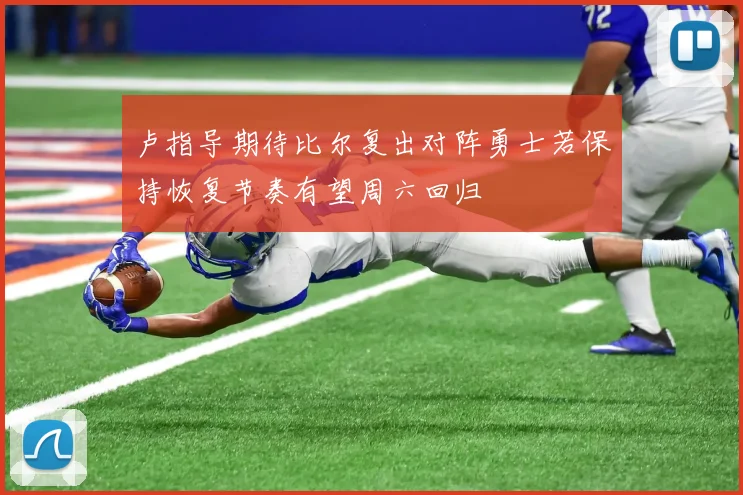 卢指导期待比尔复出对阵勇士若保持恢复节奏有望周六回归