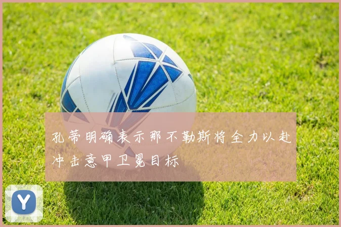 孔蒂明确表示那不勒斯将全力以赴冲击意甲卫冕目标