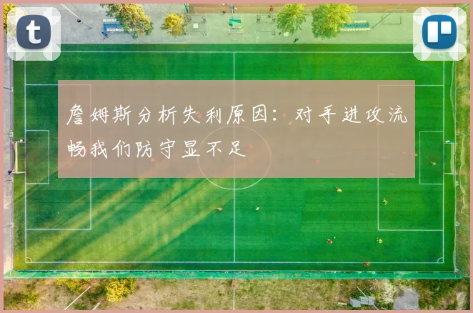 詹姆斯分析失利原因：对手进攻流畅我们防守显不足