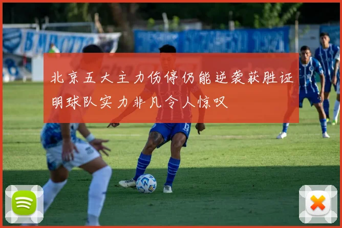 北京五大主力伤停仍能逆袭获胜证明球队实力非凡令人惊叹