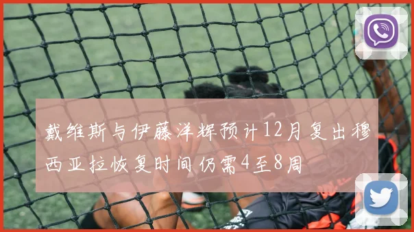 戴维斯与伊藤洋辉预计12月复出穆西亚拉恢复时间仍需4至8周