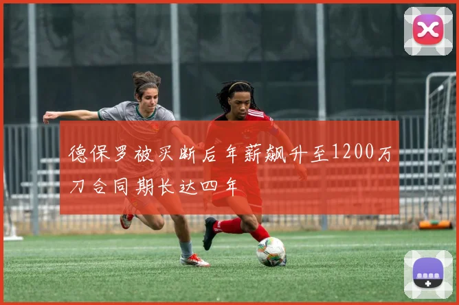 德保罗被买断后年薪飙升至1200万刀合同期长达四年