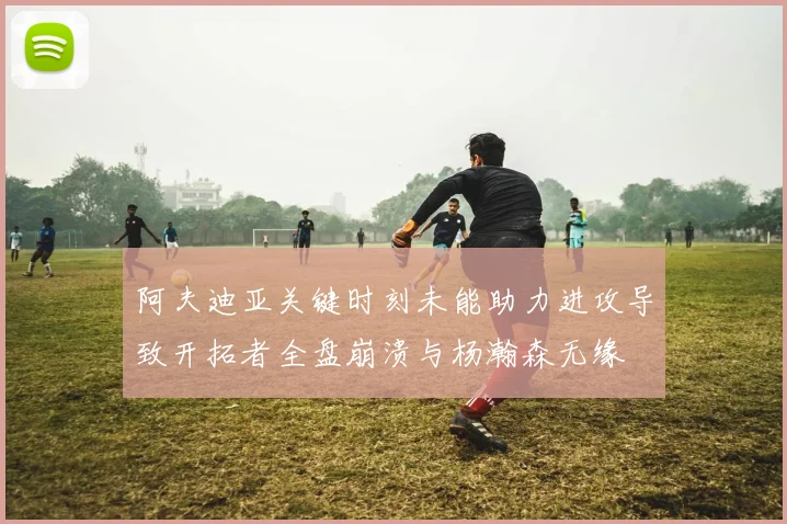 阿夫迪亚关键时刻未能助力进攻导致开拓者全盘崩溃与杨瀚森无缘