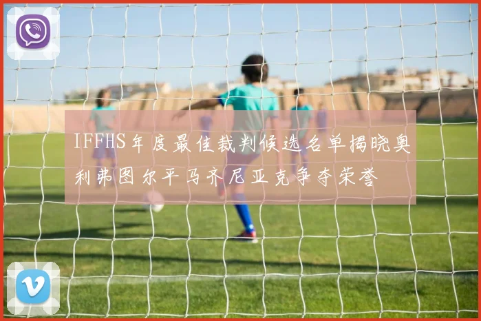 IFFHS年度最佳裁判候选名单揭晓奥利弗图尔平马齐尼亚克争夺荣誉
