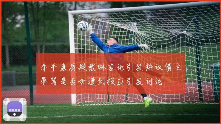 李平康质疑戴琳言论引发热议债主辱骂是否会遭到报应引发讨论