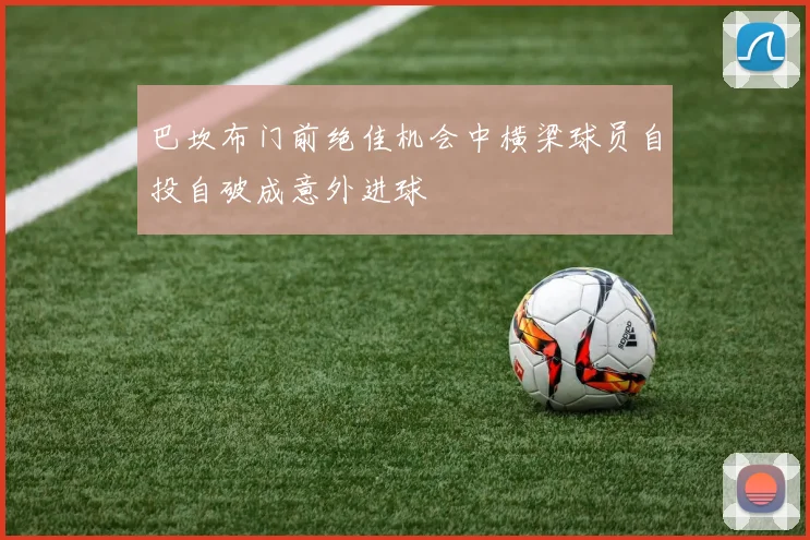 巴坎布门前绝佳机会中横梁球员自投自破成意外进球