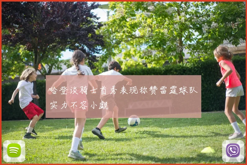 哈登谈骑士首秀表现称赞雷霆球队实力不容小觑