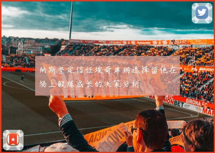 纳斯坚定信任埃奇库姆选择留他在场上锻炼成长的决策分析