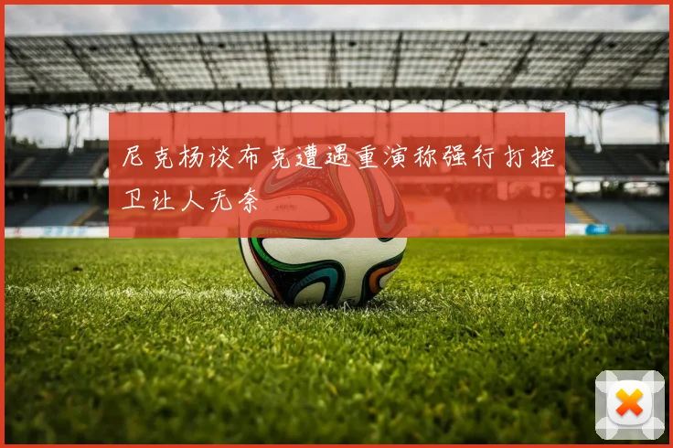 尼克杨谈布克遭遇重演称强行打控卫让人无奈
