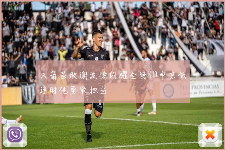 火箭虽败谢泼德闪耀全场KD申京低迷时他勇敢担当