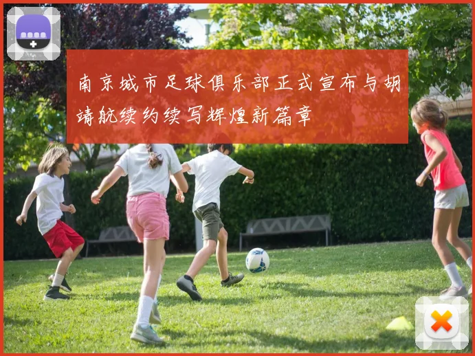 南京城市足球俱乐部正式宣布与胡靖航续约续写辉煌新篇章