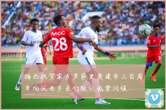 梅西祝贺家乡罗萨里奥建市三百周年向父老乡亲们致以诚挚问候